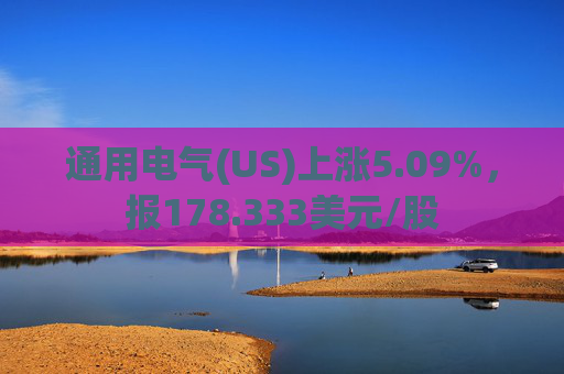 通用电气(US)上涨5.09%，报178.333美元/股