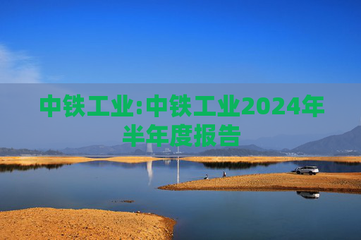 中铁工业:中铁工业2024年半年度报告