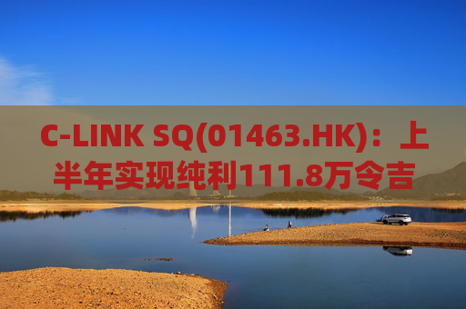 C-LINK SQ(01463.HK)：上半年实现纯利111.8万令吉特