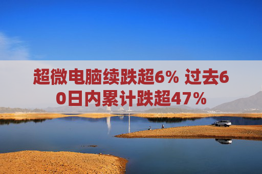 超微电脑续跌超6% 过去60日内累计跌超47%