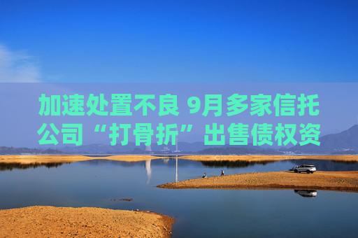 加速处置不良 9月多家信托公司“打骨折”出售债权资产
