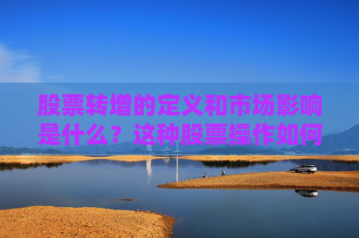 股票转增的定义和市场影响是什么？这种股票操作如何影响股东权益？