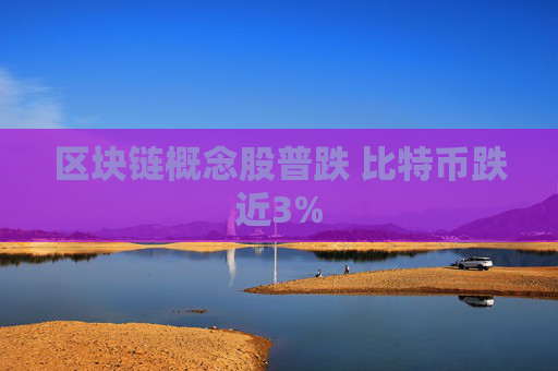 区块链概念股普跌 比特币跌近3%