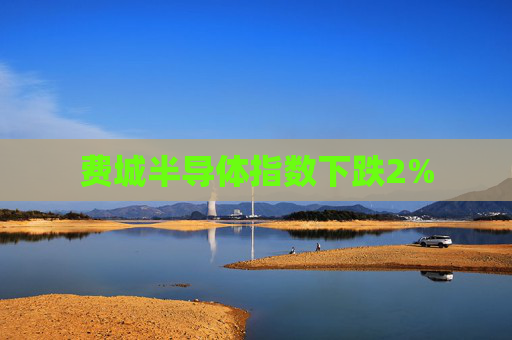 费城半导体指数下跌2%