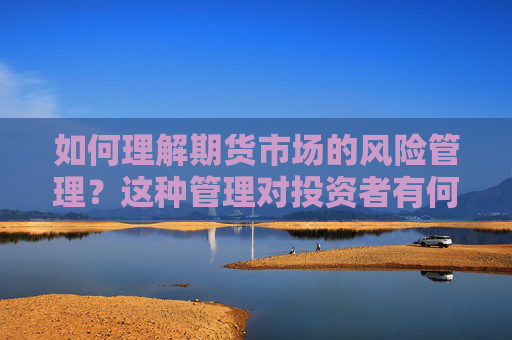如何理解期货市场的风险管理？这种管理对投资者有何重要性？