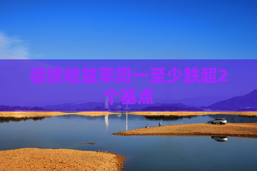 德债收益率周一至少跌超2个基点