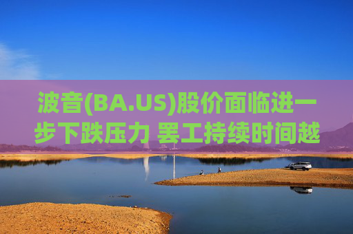 波音(BA.US)股价面临进一步下跌压力 罢工持续时间越长越糟