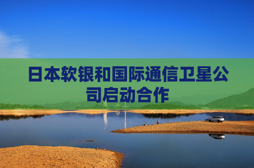 日本软银和国际通信卫星公司启动合作