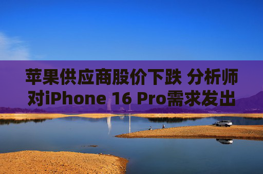 苹果供应商股价下跌 分析师对iPhone 16 Pro需求发出警告