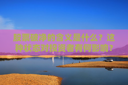 股票破净的含义是什么？这种状态对投资者有何影响？