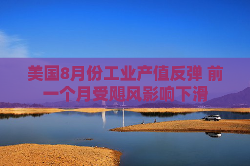 美国8月份工业产值反弹 前一个月受飓风影响下滑
