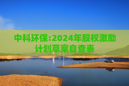 中科环保:2024年股权激励计划草案自查表
