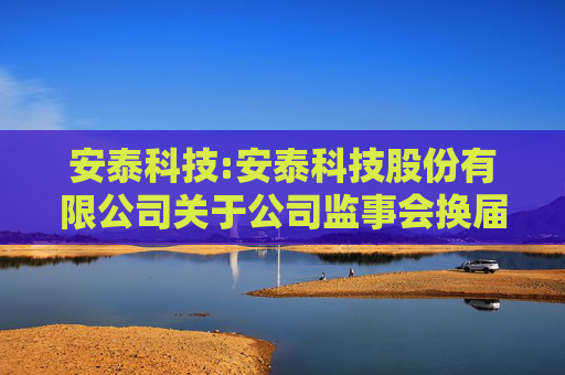 安泰科技:安泰科技股份有限公司关于公司监事会换届选举的公告