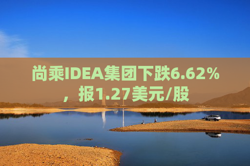 尚乘IDEA集团下跌6.62%，报1.27美元/股