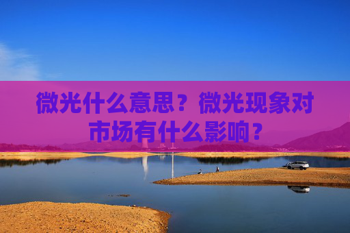 微光什么意思？微光现象对市场有什么影响？