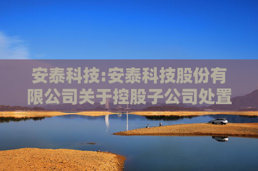 安泰科技:安泰科技股份有限公司关于控股子公司处置部分固定资产的公告