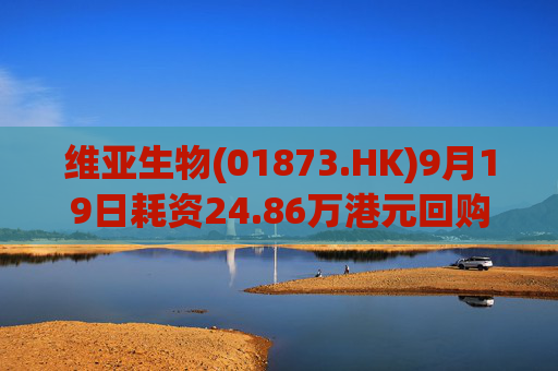 维亚生物(01873.HK)9月19日耗资24.86万港元回购40万股
