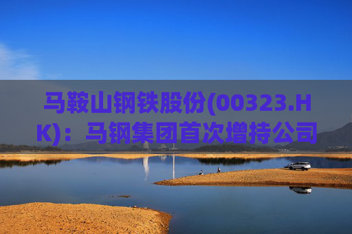 马鞍山钢铁股份(00323.HK)：马钢集团首次增持公司A股518.7万股