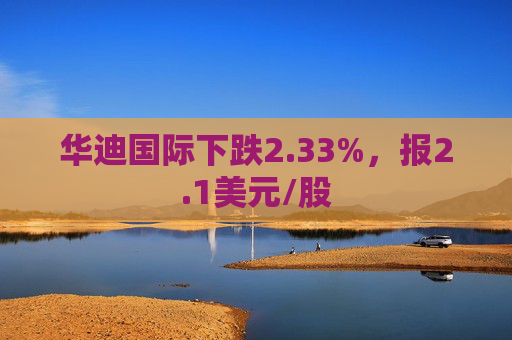 华迪国际下跌2.33%，报2.1美元/股