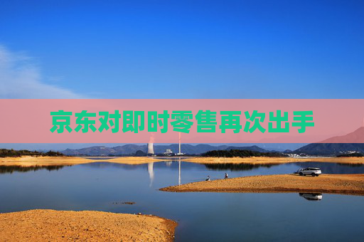 京东对即时零售再次出手