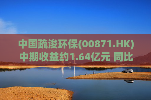 中国疏浚环保(00871.HK)中期收益约1.64亿元 同比下跌26%