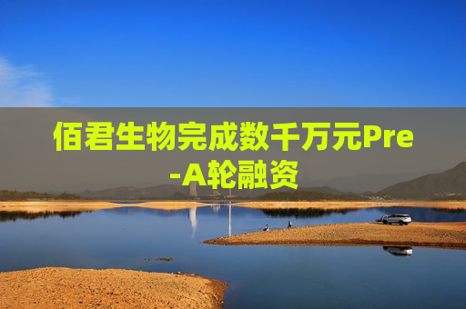 佰君生物完成数千万元Pre-A轮融资