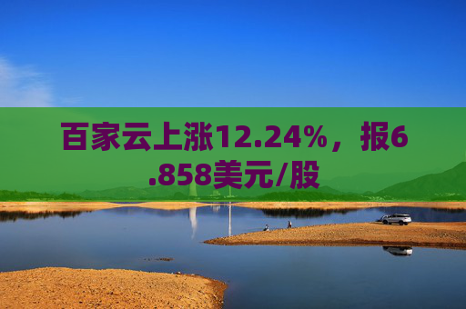 百家云上涨12.24%，报6.858美元/股