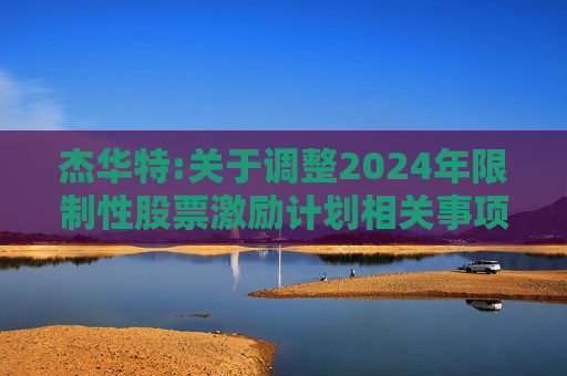 杰华特:关于调整2024年限制性股票激励计划相关事项的公告