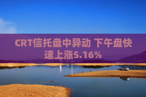 CRT信托盘中异动 下午盘快速上涨5.16%