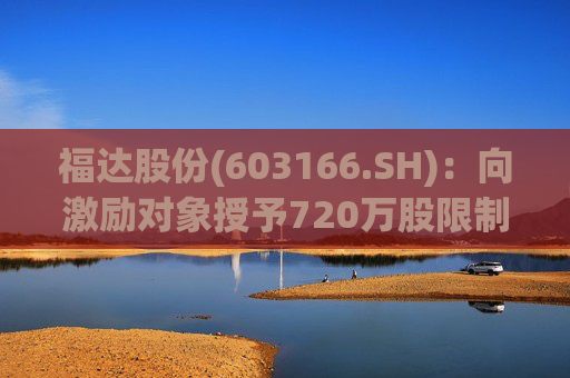 福达股份(603166.SH)：向激励对象授予720万股限制性股票