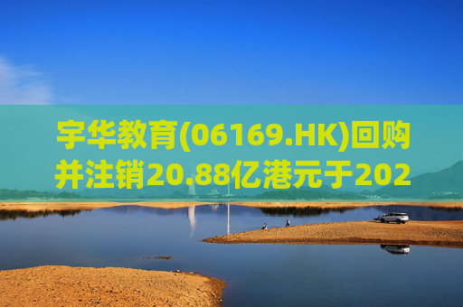 宇华教育(06169.HK)回购并注销20.88亿港元于2024年到期可换股债券