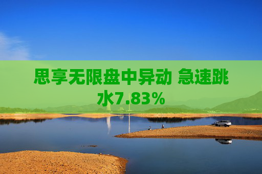 思享无限盘中异动 急速跳水7.83%
