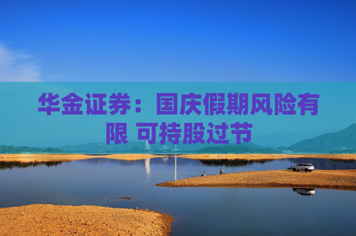 华金证券：国庆假期风险有限 可持股过节