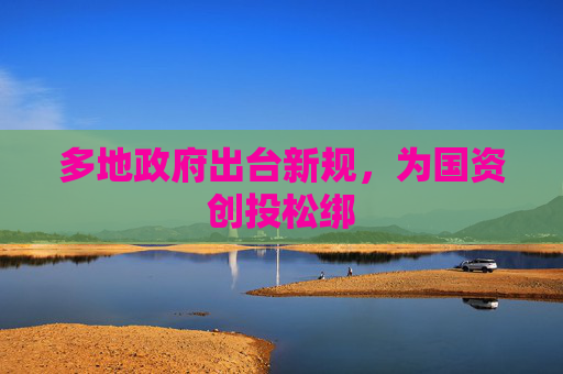 多地政府出台新规，为国资创投松绑