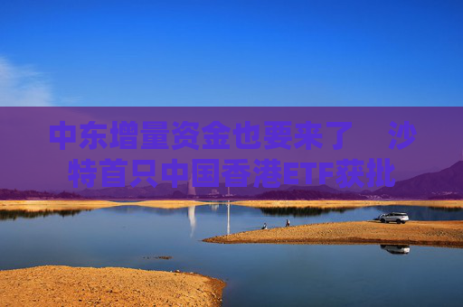 中东增量资金也要来了    沙特首只中国香港ETF获批