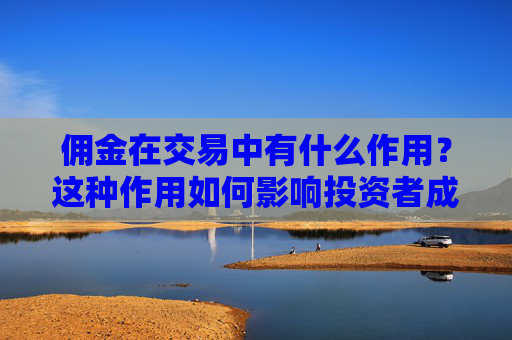 佣金在交易中有什么作用？这种作用如何影响投资者成本？