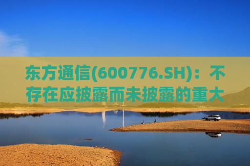 东方通信(600776.SH):不存在应披露而未披露的重大事项