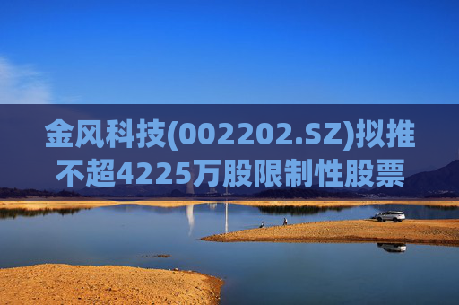 金风科技(002202.SZ)拟推不超4225万股限制性股票激励计划