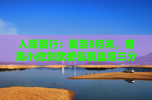 人民银行：截至8月末，普惠小微贷款授信覆盖超三分之一经营主体