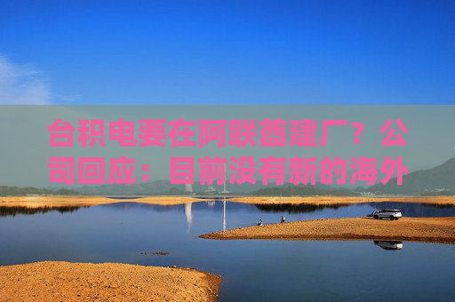 台积电要在阿联酋建厂？公司回应：目前没有新的海外投资具体计划