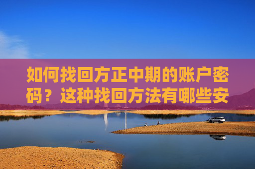 如何找回方正中期的账户密码？这种找回方法有哪些安全保障？