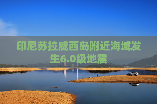 印尼苏拉威西岛附近海域发生6.0级地震