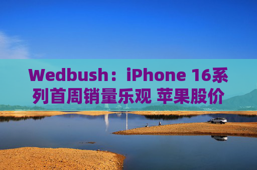 Wedbush：iPhone 16系列首周销量乐观 苹果股价新一轮涨势开启