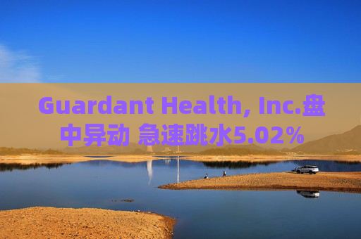 Guardant Health, Inc.盘中异动 急速跳水5.02%