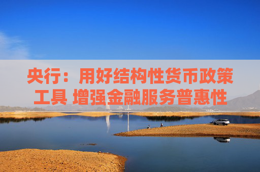 央行：用好结构性货币政策工具 增强金融服务普惠性