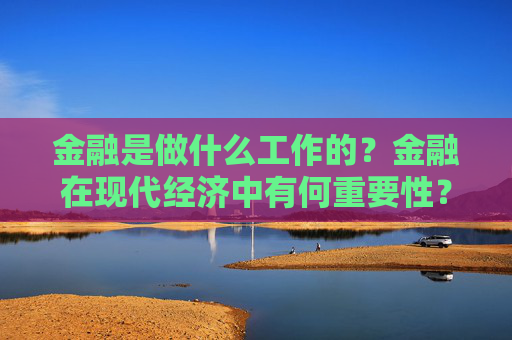 金融是做什么工作的？金融在现代经济中有何重要性？
