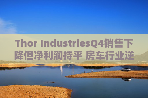 Thor IndustriesQ4销售下降但净利润持平 房车行业逆风预警引市场瞩目