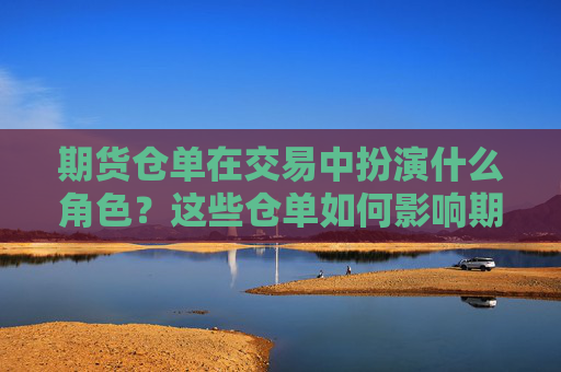 期货仓单在交易中扮演什么角色？这些仓单如何影响期货市场的流动性？