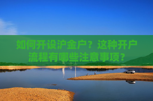 如何开设沪金户？这种开户流程有哪些注意事项？