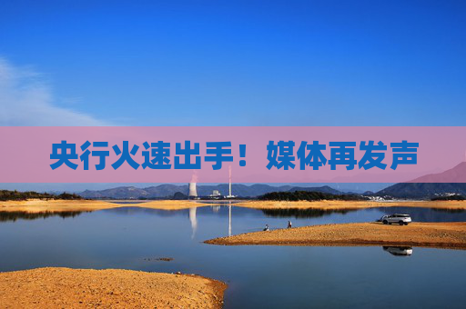 央行火速出手！媒体再发声
